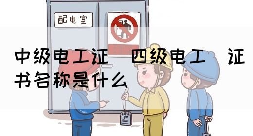 中级电工证：四级电工证书名称是什么