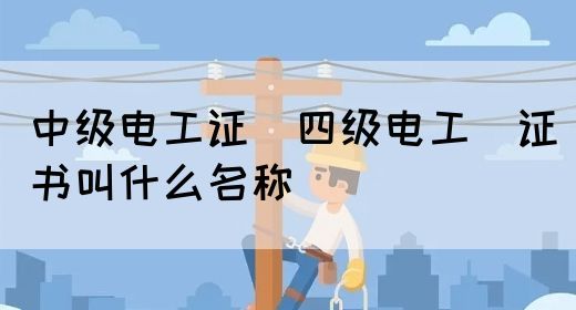 中级电工证：四级电工证书叫什么名称