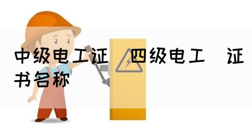 中级电工证：四级电工证书名称(图1)