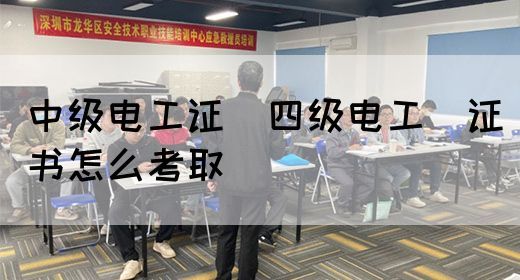 中级电工证：四级电工证书怎么考取