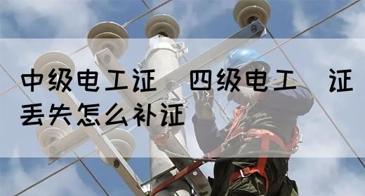 中级电工证：四级电工证丢失怎么补证(图1)