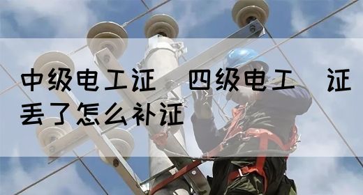 中级电工证：四级电工证丢了怎么补证(图1)