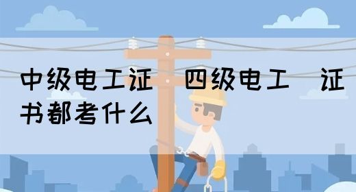 中级电工证：四级电工证书都考什么