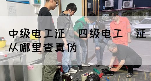 中级电工证：四级电工证从哪里查真伪(图1)