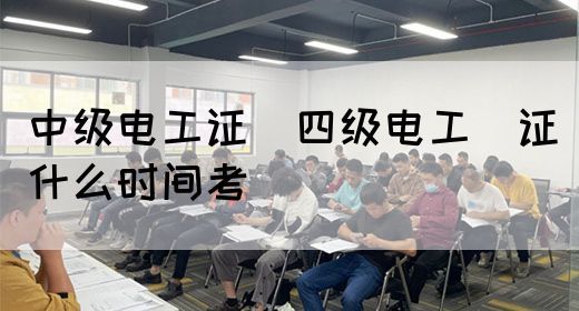 中级电工证：四级电工证什么时间考(图1)