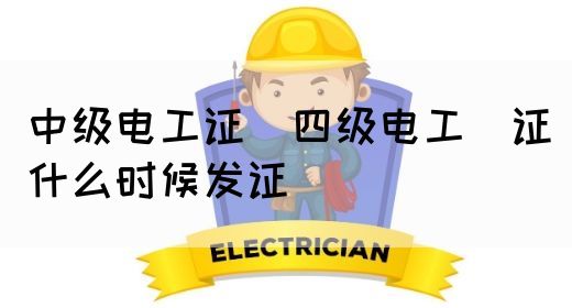 中级电工证：四级电工证什么时候发证(图1)