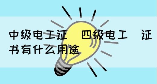 中级电工证：四级电工证书有什么用途(图1)