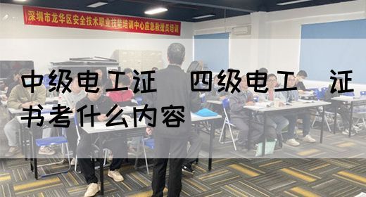 中级电工证：四级电工证书考什么内容