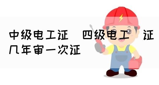 中级电工证：四级电工证几年审一次证