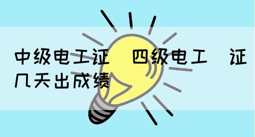 中级电工证：四级电工证几天出成绩(图1)