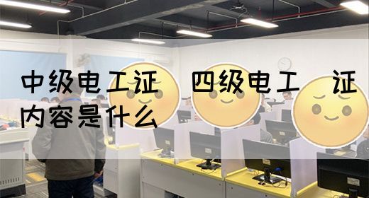 中级电工证：四级电工证内容是什么