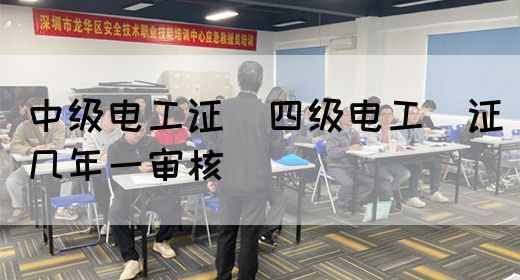 中级电工证：四级电工证几年一审核