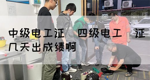 中级电工证：四级电工证几天出成绩啊(图1)