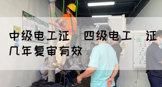 中级电工证：四级电工证几年复审有效(图1)