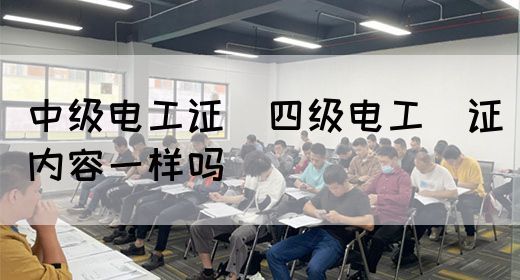 中级电工证：四级电工证内容一样吗(图1)