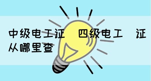 中级电工证：四级电工证从哪里查