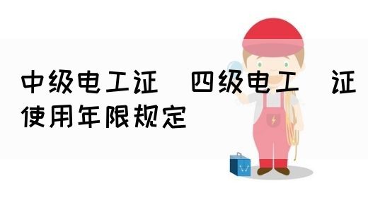 中级电工证：四级电工证使用年限规定(图1)