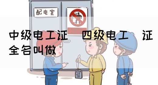 中级电工证：四级电工证全名叫做