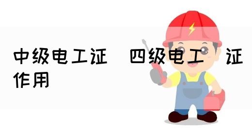 中级电工证：四级电工证作用(图1)