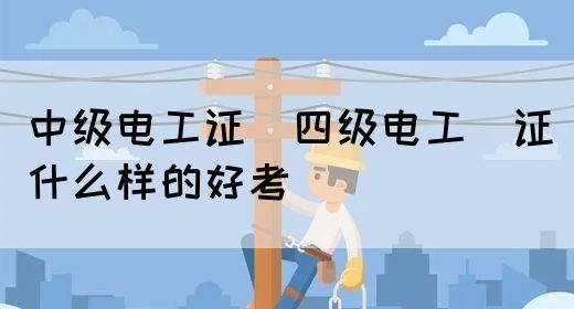 中级电工证：四级电工证什么样的好考(图1)