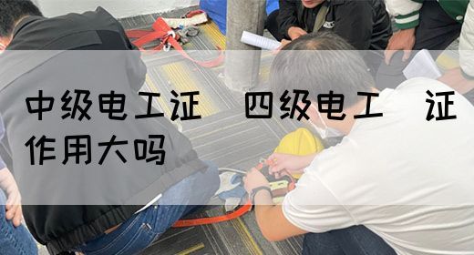 中级电工证：四级电工证作用大吗(图1)