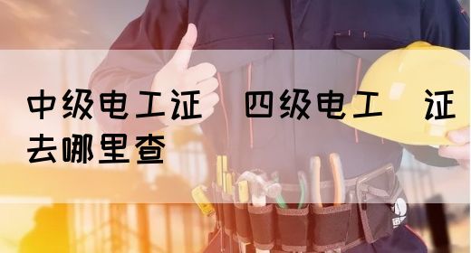 中级电工证：四级电工证去哪里查(图1)