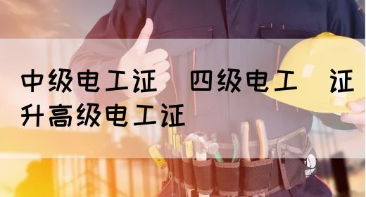 中级电工证：四级电工证升高级电工证