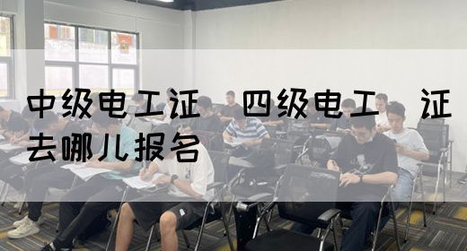 中级电工证：四级电工证去哪儿报名(图1)