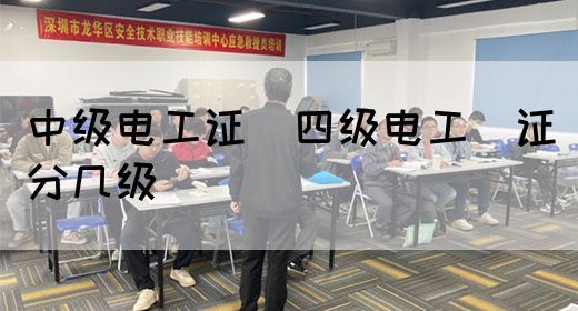 中级电工证：四级电工证分几级