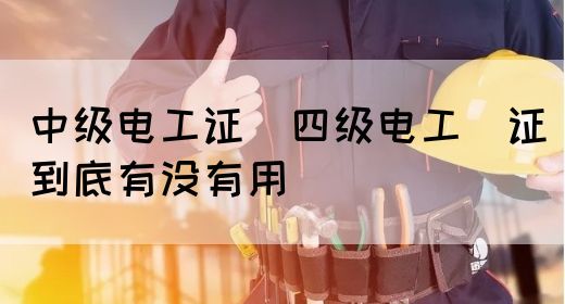 中级电工证：四级电工证到底有没有用(图1)