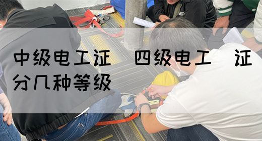 中级电工证：四级电工证分几种等级(图1)