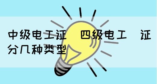 中级电工证：四级电工证分几种类型(图1)