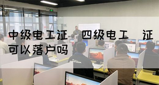 中级电工证：四级电工证可以落户吗