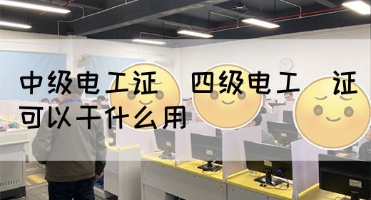 中级电工证：四级电工证可以干什么用(图1)