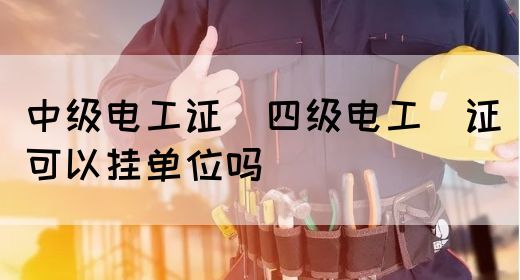 中级电工证：四级电工证可以挂单位吗(图1)