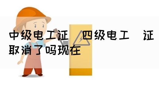 中级电工证：四级电工证取消了吗现在(图1)