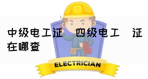 中级电工证：四级电工证在哪查(图1)