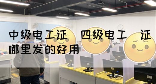 中级电工证：四级电工证哪里发的好用