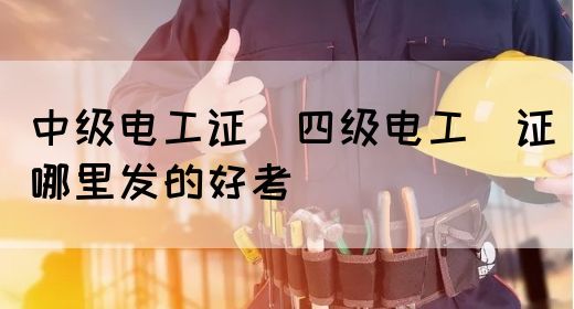 中级电工证：四级电工证哪里发的好考(图1)