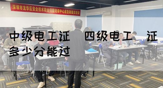 中级电工证：四级电工证多少分能过