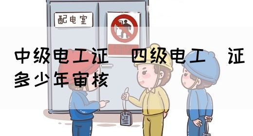 中级电工证：四级电工证多少年审核