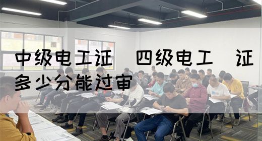 中级电工证：四级电工证多少分能过审(图1)