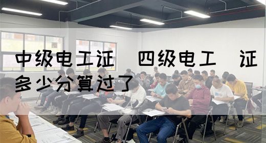 中级电工证：四级电工证多少分算过了(图1)