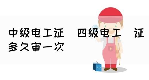 中级电工证：四级电工证多久审一次(图1)