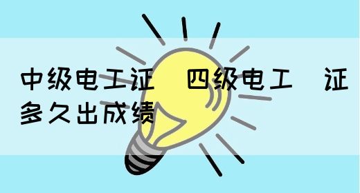 中级电工证：四级电工证多久出成绩(图1)