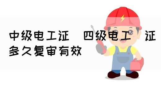 中级电工证：四级电工证多久复审有效(图1)