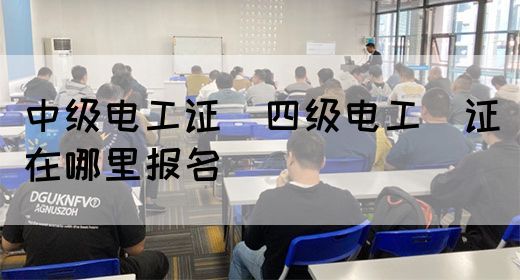 中级电工证：四级电工证在哪里报名(图1)