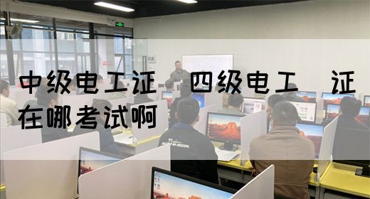 中级电工证：四级电工证在哪考试啊(图1)