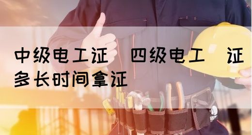 中级电工证：四级电工证多长时间拿证(图1)