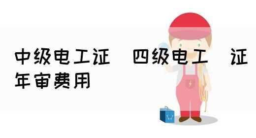 中级电工证：四级电工证年审费用(图1)